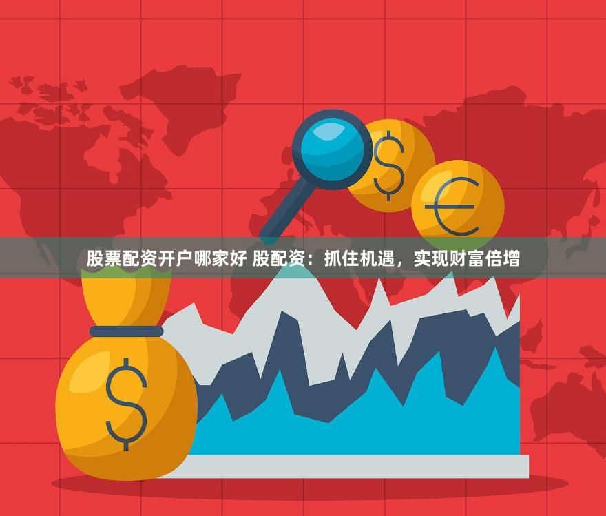 股票配资开户哪家好 股配资：抓住机遇，实现财富倍增