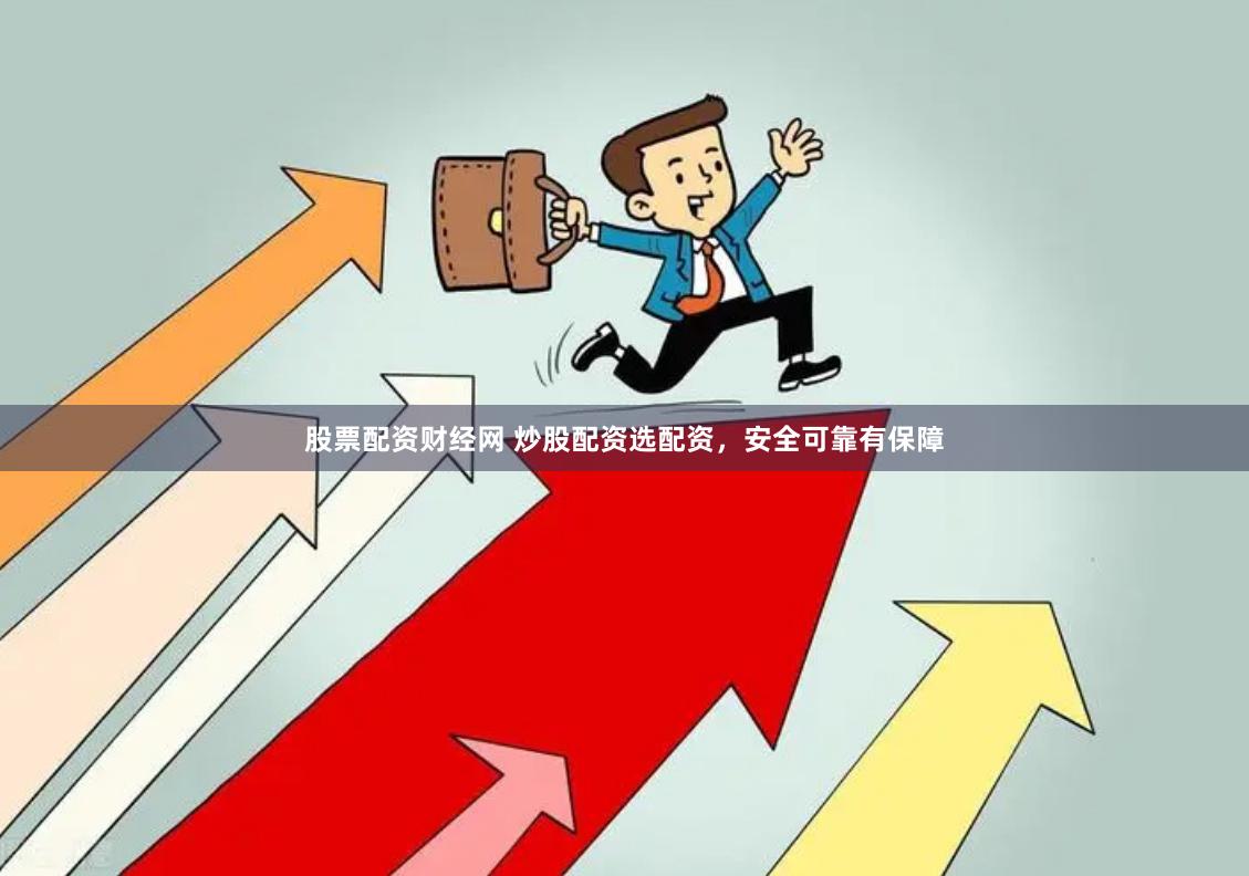 股票配资财经网 炒股配资选配资，安全可靠有保障