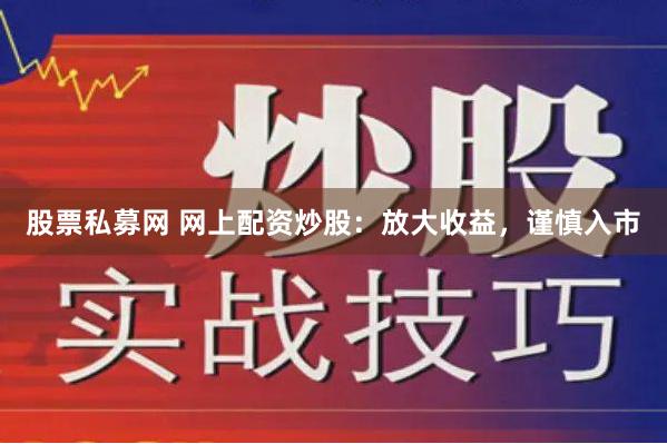 股票私募网 网上配资炒股：放大收益，谨慎入市