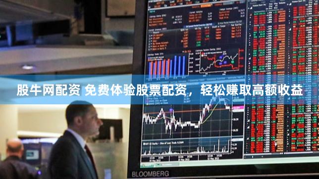 股牛网配资 免费体验股票配资，轻松赚取高额收益