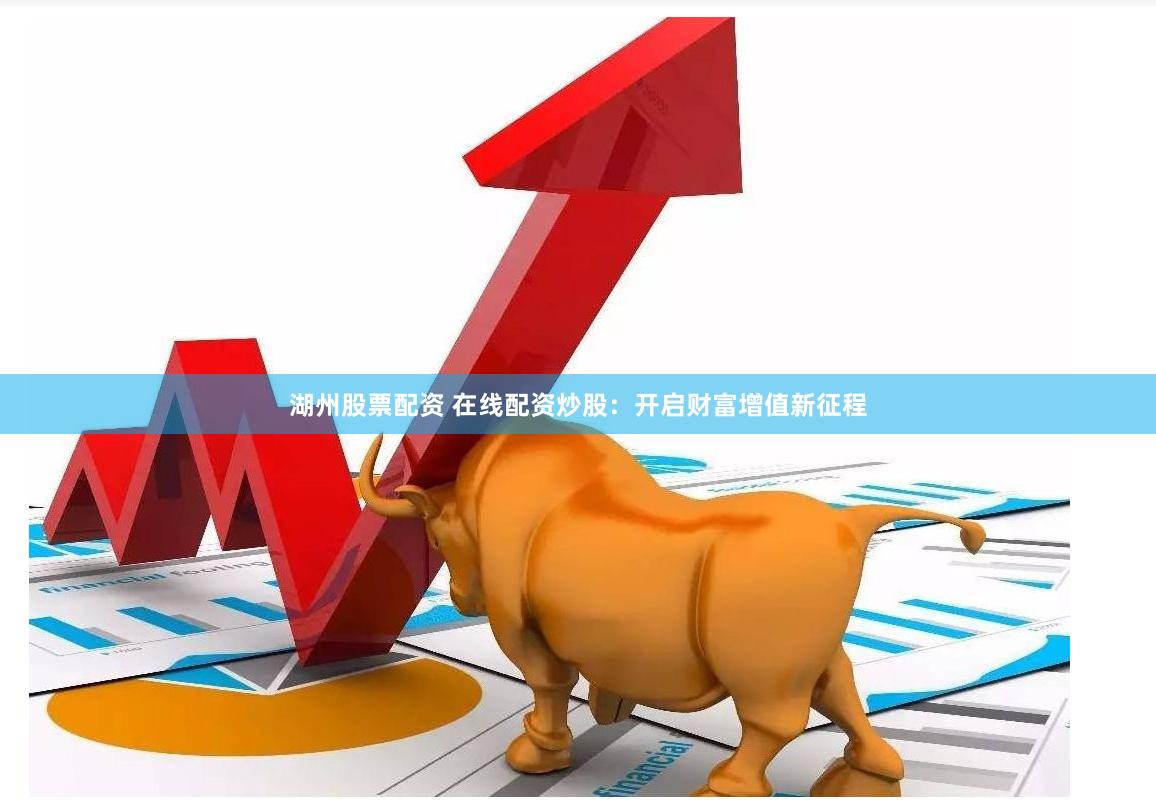 湖州股票配资 在线配资炒股：开启财富增值新征程