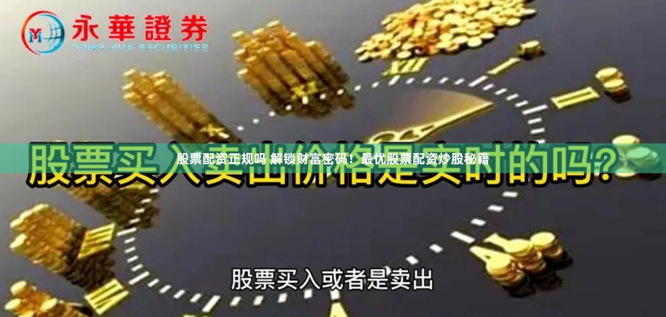 股票配资正规吗 解锁财富密码！最优股票配资炒股秘籍
