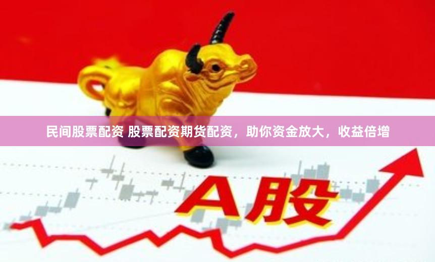 民间股票配资 股票配资期货配资，助你资金放大，收益倍增