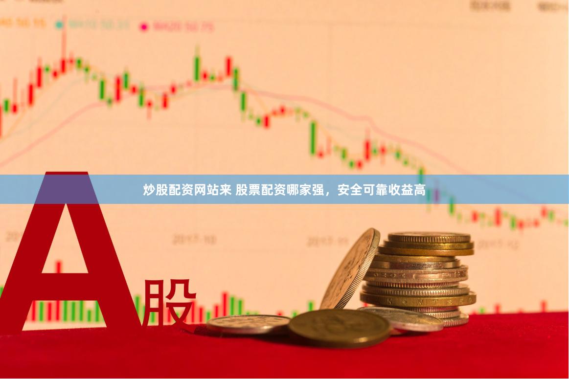 炒股配资网站来 股票配资哪家强，安全可靠收益高
